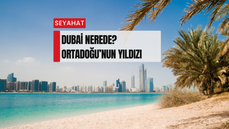 Dubai nerede? Ortadoğu'nun yıldızı